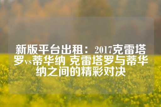 新版平台出租：2017克雷塔罗vs蒂华纳 克雷塔罗与蒂华纳之间的精彩对决